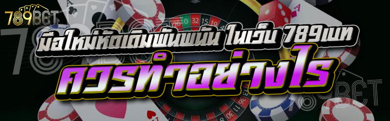 มือใหม่หัดเดิมพันพนัน ในเว็บ 789เบท ควรทำอย่างไร