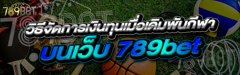 วิธีจัดการเงินทุนเมื่อเดิมพันกีฬา บนเว็บ 789bet