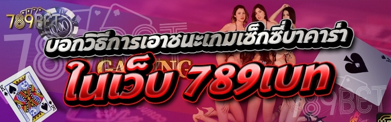 บอกวิธีการเอาชนะเกมเซ็กซี่บาคาร่า ในเว็บ 789เบท