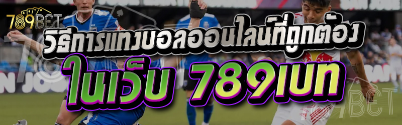 วิธีการแทงบอลออนไลน์ที่ถูกต้อง ในเว็บ 789เบท