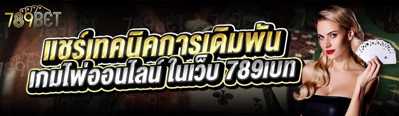 แชร์เทคนิคการเดิมพันเกมไพ่ออนไลน์ ในเว็บ 789เบท