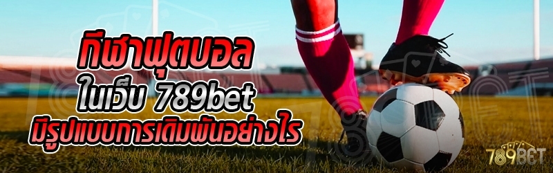 กีฬาฟุตบอล ในเว็บ 789bet มีรูปแบบการเดิมพันอย่างไร