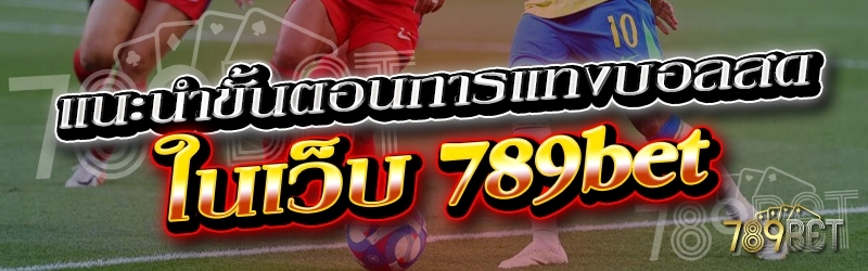 แนะนำขั้นตอนการแทงบอลสด ในเว็บ 789bet