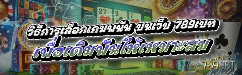 วิธีการเลือกเกมพนัน บนเว็บ 789เบท เพื่อเดิมพันให้เหมาะสม
