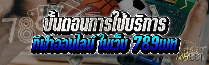 ขั้นตอนการใช้บริการกีฬาออนไลน์ ในเว็บ 789เบท