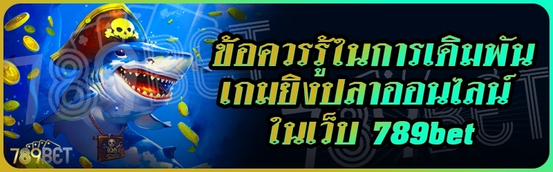 ข้อควรรู้ในการเดิมพันเกมยิงปลาออนไลน์ ในเว็บ 789bet