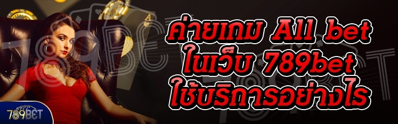 ค่ายเกม All bet ในเว็บ 789bet ใช้บริการอย่างไร