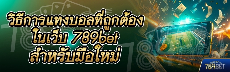 วิธีการแทงบอลที่ถูกต้อง ในเว็บ 789bet สำหรับมือใหม่