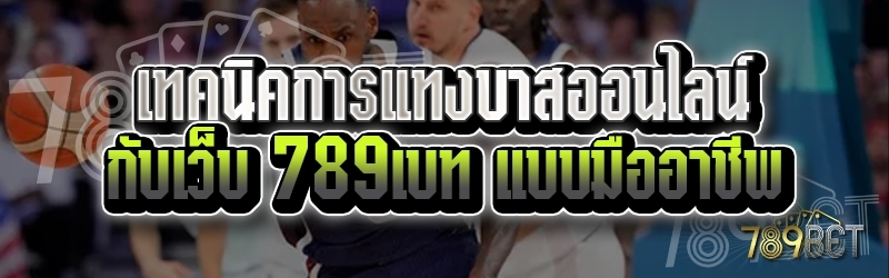เทคนิคการแทงบาสออนไลน์ กับเว็บ 789เบท แบบมืออาชีพ