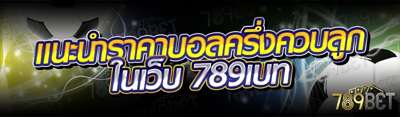 แนะนำราคาบอลครึ่งควบลูก ในเว็บ 789เบท
