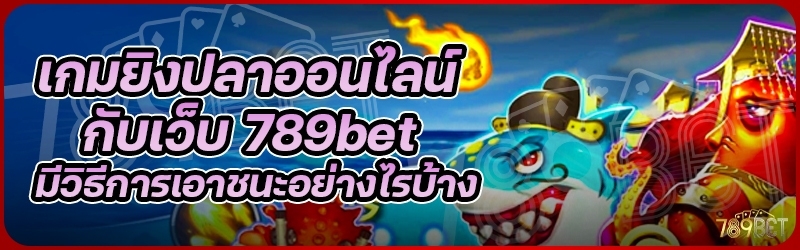 เกมยิงปลาออนไลน์ กับเว็บ 789bet มีวิธีการเอาชนะอย่างไรบ้าง