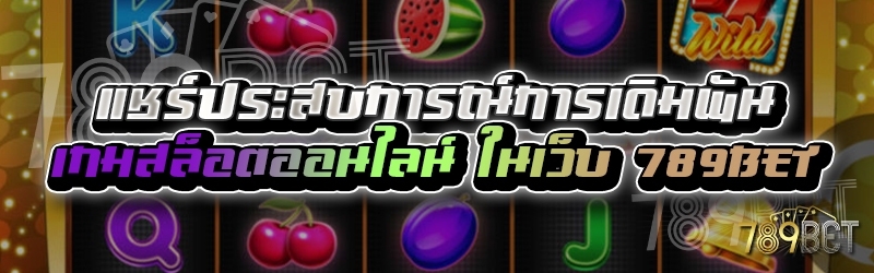 แชร์ประสบการณ์การเดิมพันเกมสล็อตออนไลน์ ในเว็บ 789bet