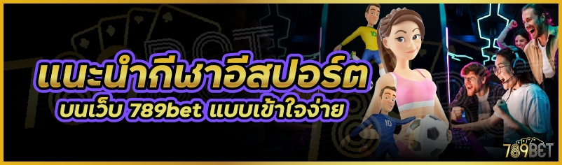 แนะนำกีฬาอีสปอร์ต บนเว็บ 789bet แบบเข้าใจง่าย
