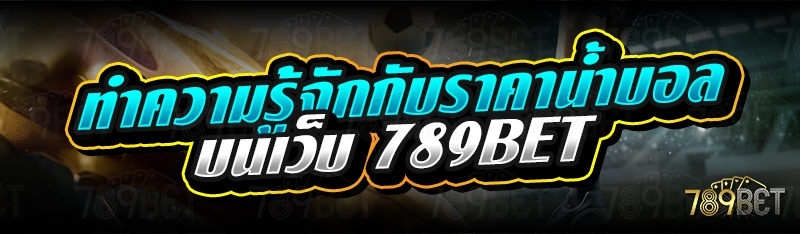 ทำความรู้จักกับราคาน้ำบอล บนเว็บ 789bet