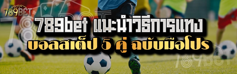 789bet แนะนำวิธีการแทงบอลสเต็ป 5 คู่ ฉบับมือโปร