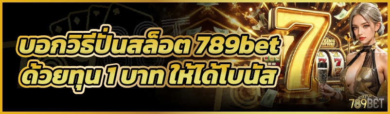บอกวิธีปั่นสล็อต 789bet ด้วยทุน 1 บาท ให้ได้โบนัส