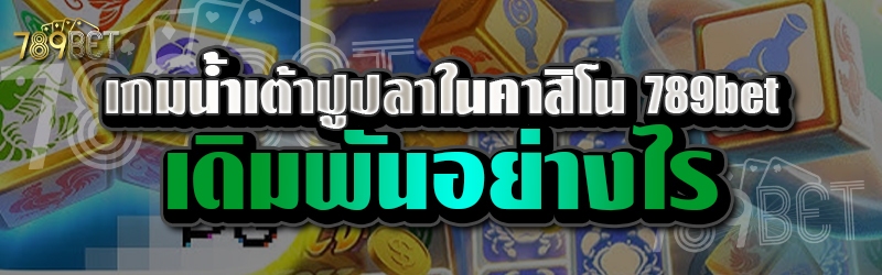 เกมน้ำเต้าปูปลาในคาสิโน 789bet เดิมพันอย่างไร 