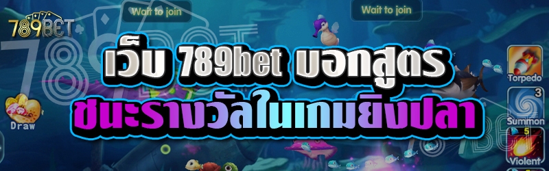 เว็บ 789bet บอกสูตรชนะรางวัลในเกมยิงปลา