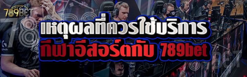 เหตุผลที่ควรใช้บริการกีฬาอีสอร์ตกับ 789bet