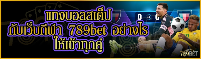 แทงบอลสเต็ปกับเว็บกีฬา 789bet อย่างไรให้เข้าทุกคู่ 