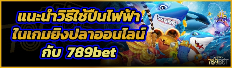 แนะนำวิธีใช้ปืนไฟฟ้าในเกมยิงปลาออนไลน์กับ  789bet
