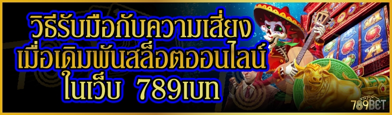วิธีรับมือกับความเสี่ยงเมื่อเดิมพันสล็อตออนไลน์ ในเว็บ 789เบท
