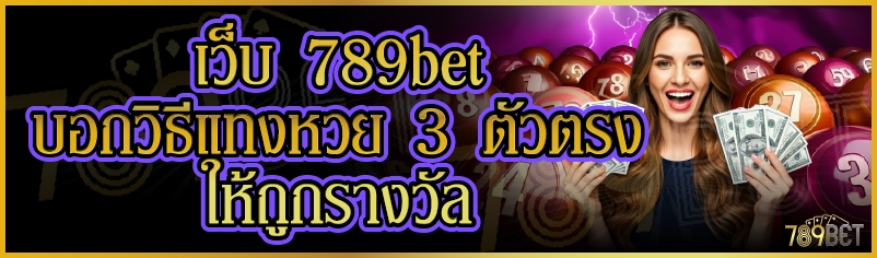 เว็บ 789bet บอกวิธีแทงหวย 3 ตัวตรงให้ถูกรางวัล